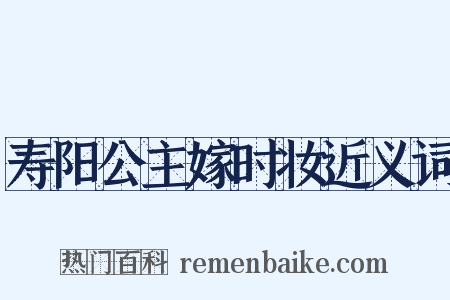 寿阳公主嫁时妆近义词是什么意思的图片